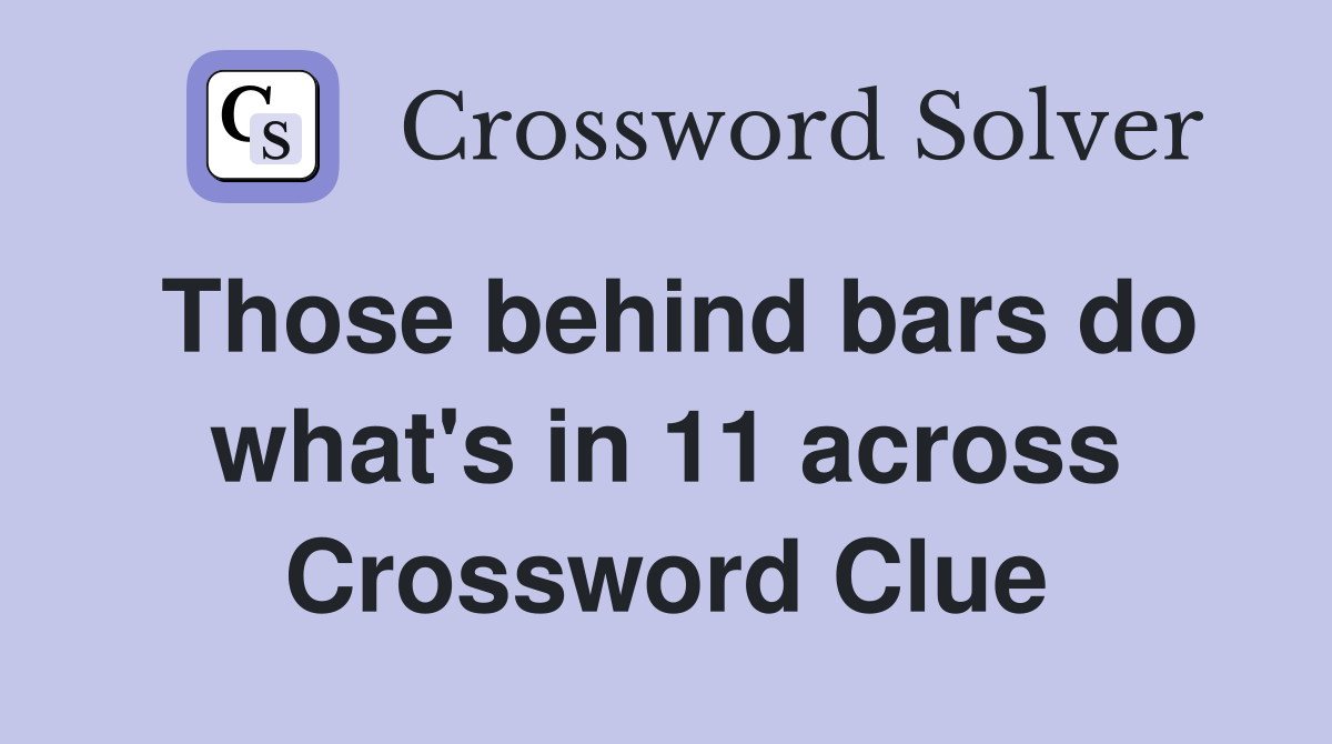 Those behind bars do what's in 11 across Crossword Clue