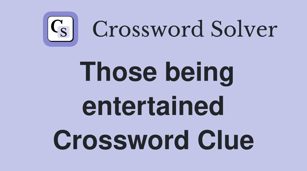 Those being entertained Crossword Clue