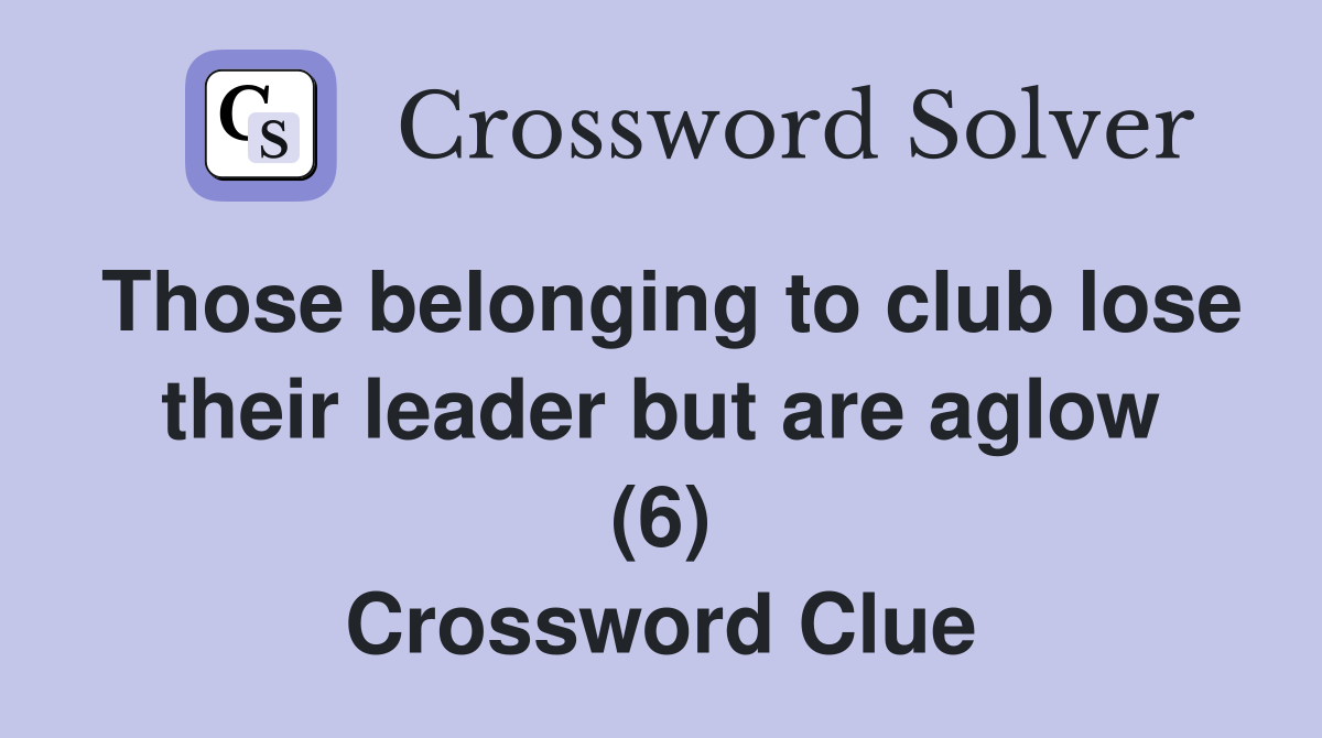 Those belonging to club lose their leader but are aglow (6) Crossword Clue