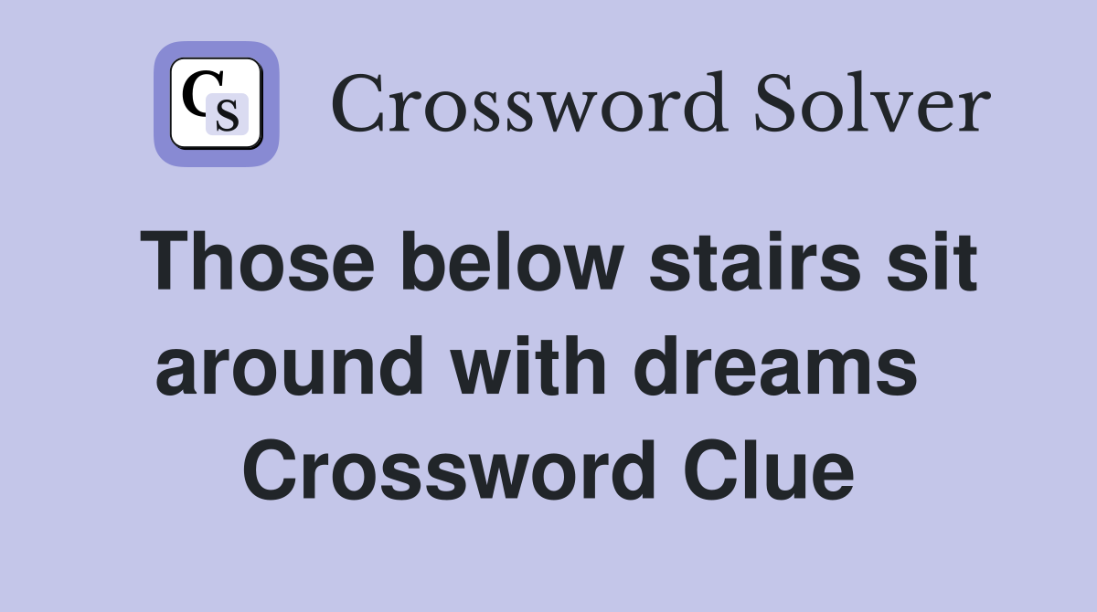 Those below stairs sit around with dreams  Crossword Clue