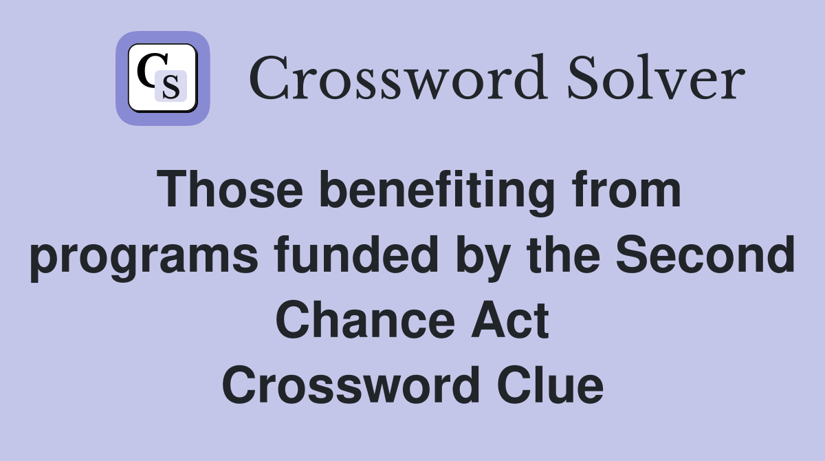 Those benefiting from programs funded by the Second Chance Act Crossword Clue