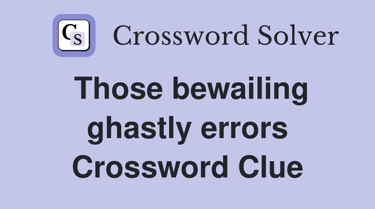 Those bewailing ghastly errors Crossword Clue