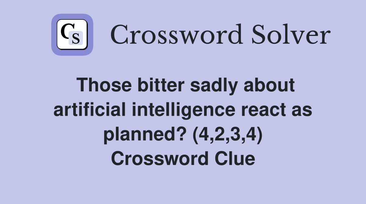 Those bitter sadly about artificial intelligence react as planned? (4,2,3,4) Crossword Clue