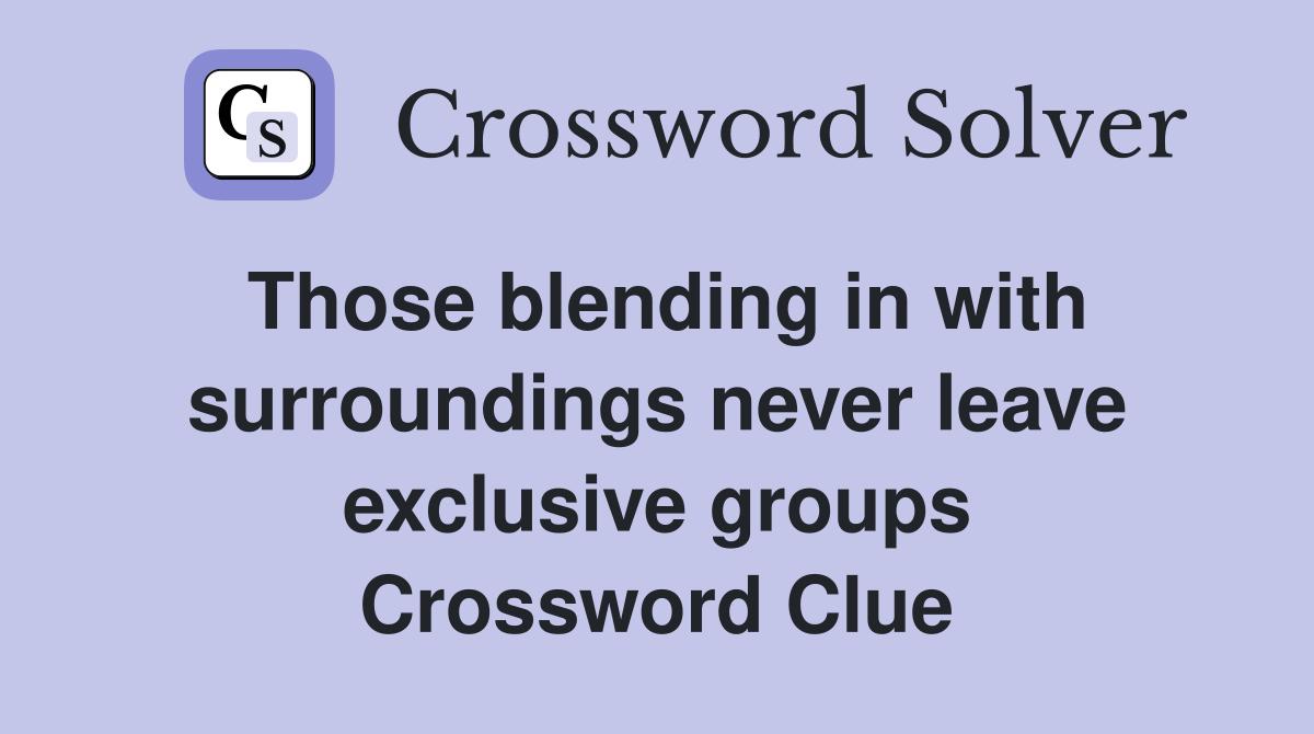Those blending in with surroundings never leave exclusive groups Crossword Clue