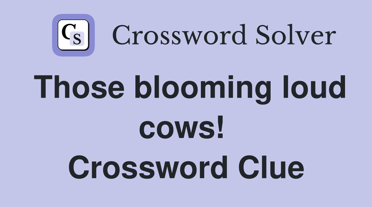 Those blooming loud cows!  Crossword Clue