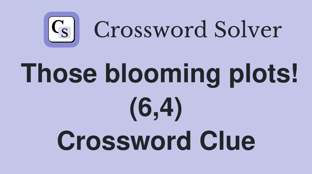 Those blooming plots! (6,4) Crossword Clue