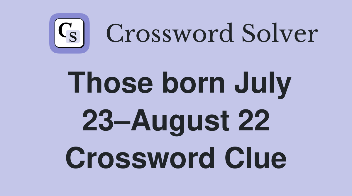 Those born July 23–August 22 Crossword Clue