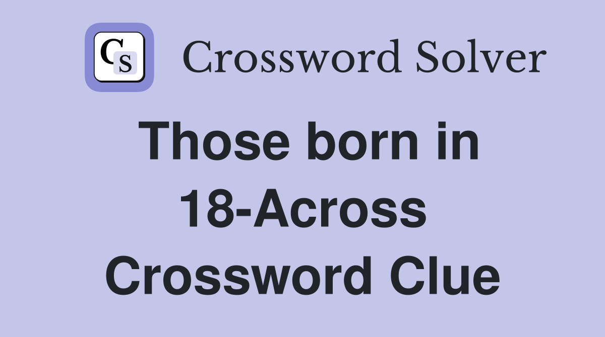 Those born in 18-Across Crossword Clue