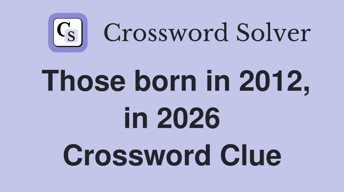 Those born in 2012, in 2026 Crossword Clue