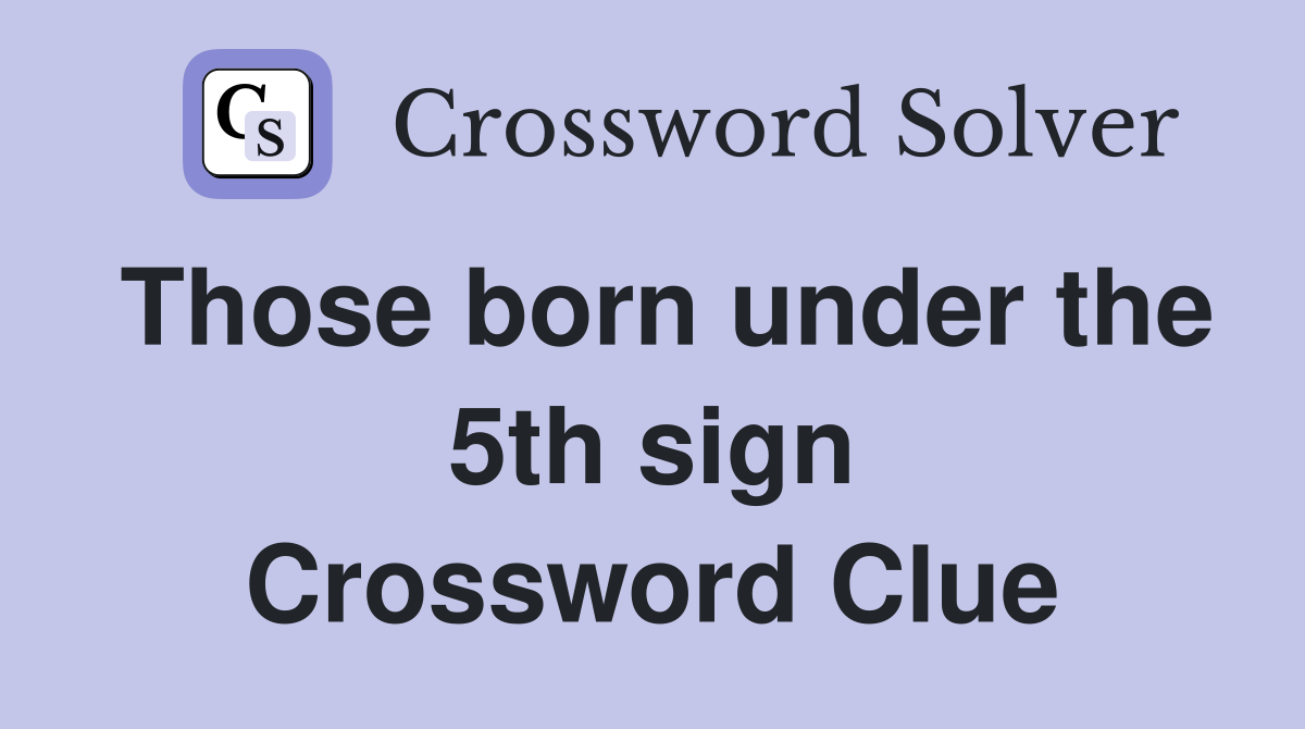 Those born under the 5th sign Crossword Clue