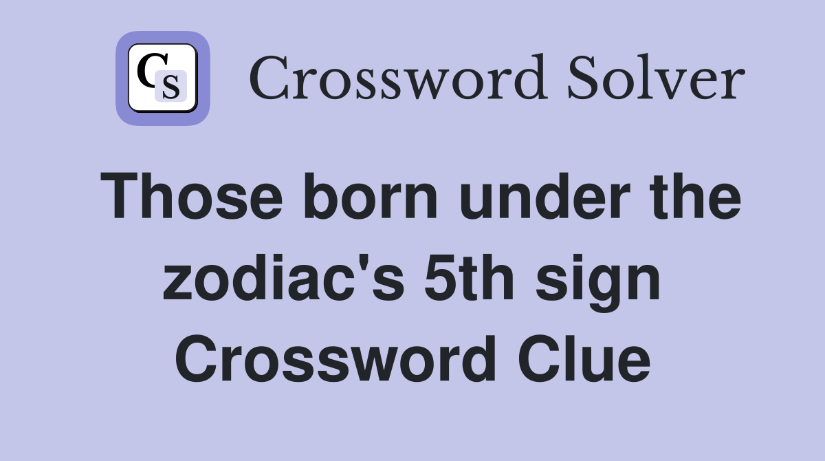 Those born under the zodiac's 5th sign Crossword Clue