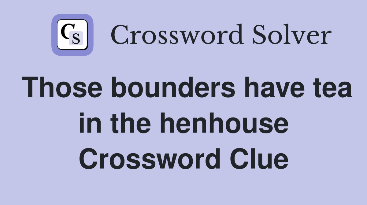 Those bounders have tea in the henhouse Crossword Clue