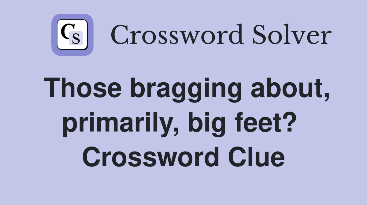 Those bragging about, primarily, big feet?  Crossword Clue