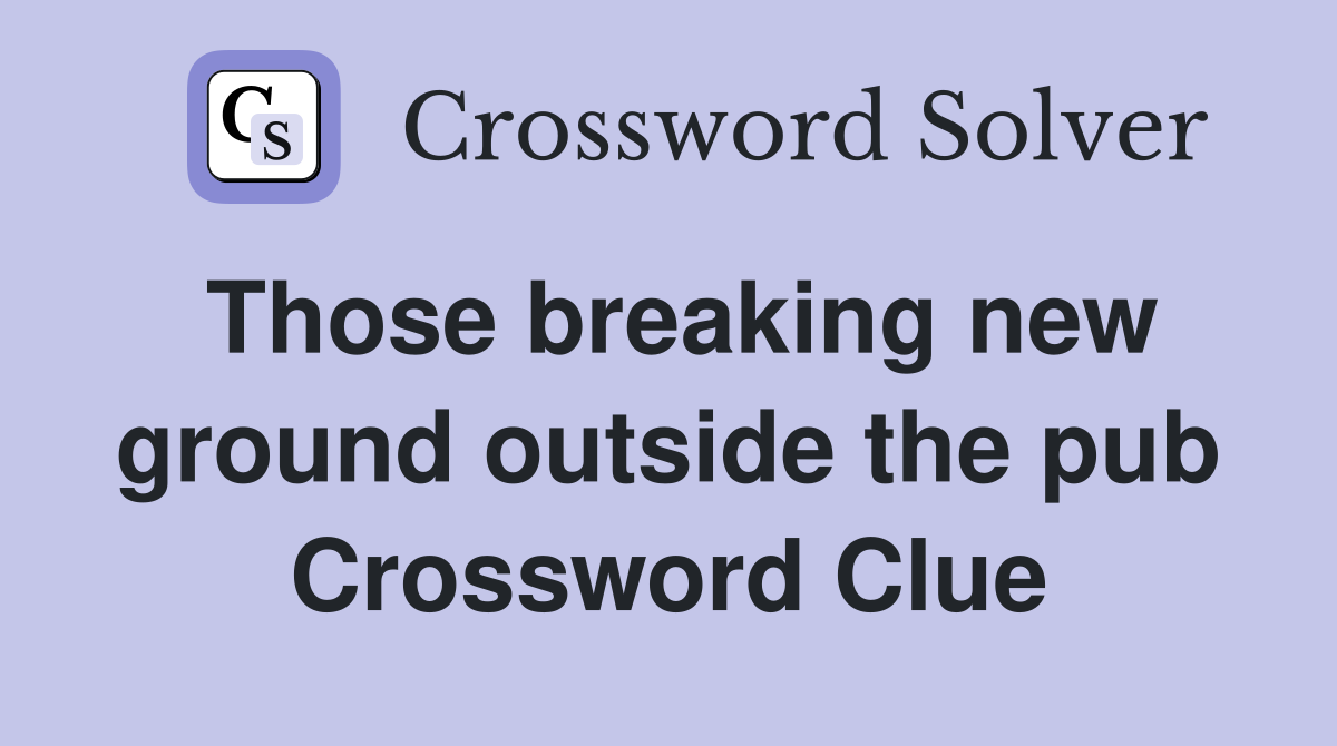 Those breaking new ground outside the pub Crossword Clue