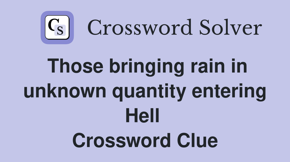 Those bringing rain in unknown quantity entering Hell  Crossword Clue