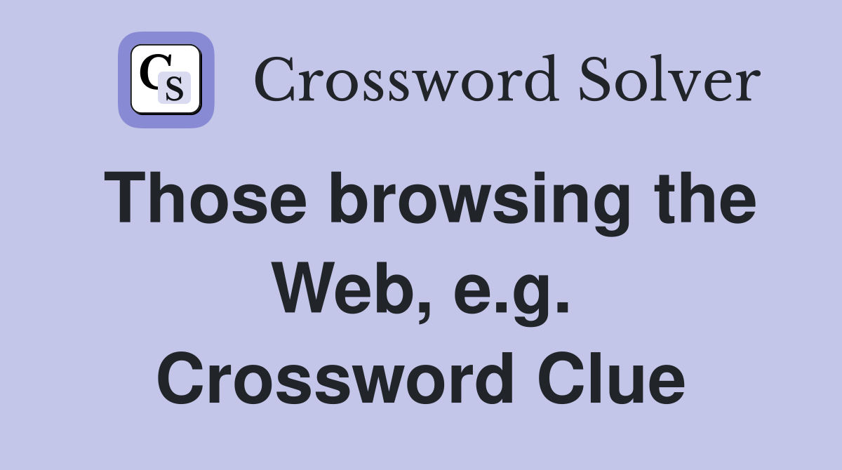 Those browsing the Web, e.g. Crossword Clue
