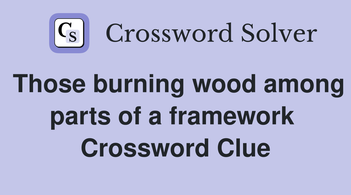 Those burning wood among parts of a framework  Crossword Clue