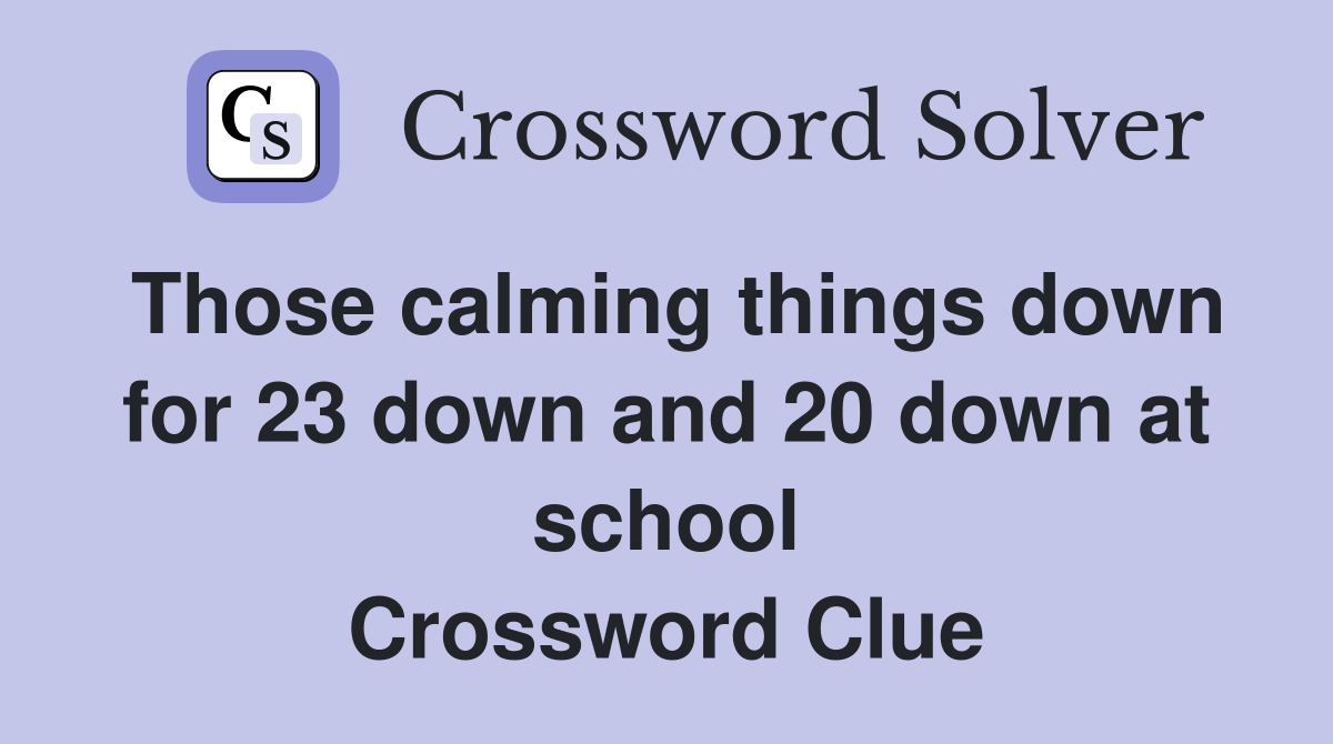 Those calming things down for 23 down and 20 down at school Crossword Clue