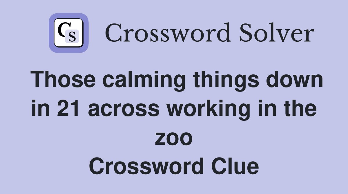 Those calming things down in 21 across working in the zoo Crossword Clue