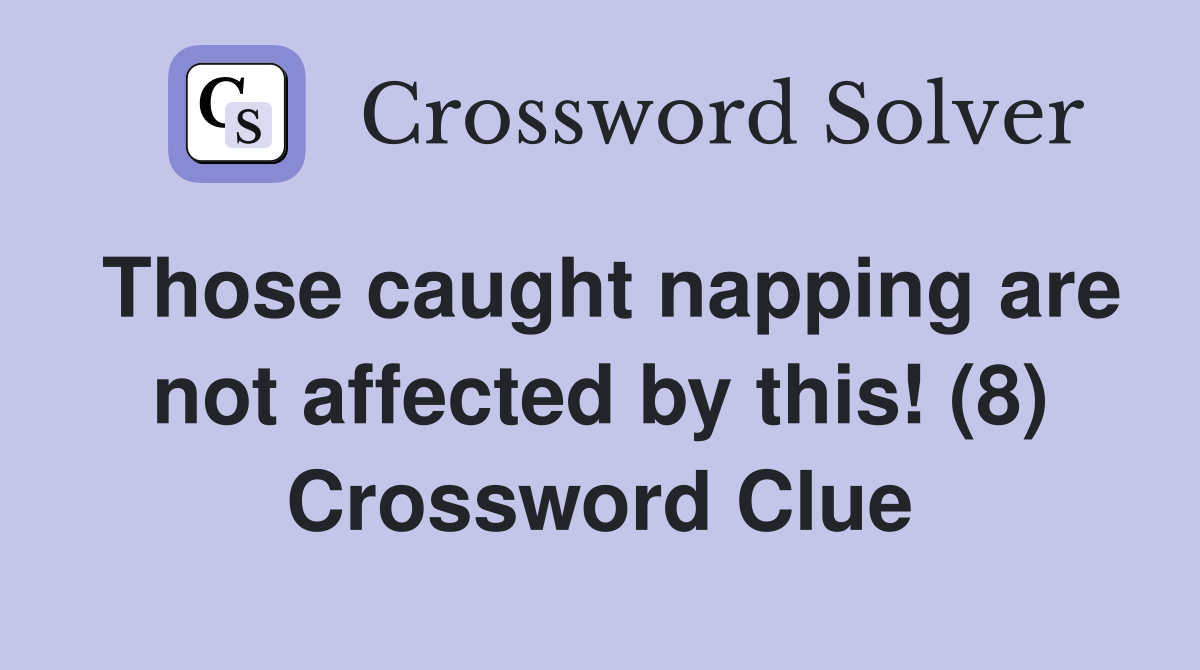 Those caught napping are not affected by this! (8) Crossword Clue
