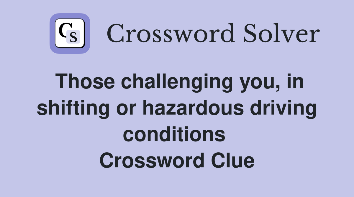 Those challenging you, in shifting or hazardous driving conditions  Crossword Clue