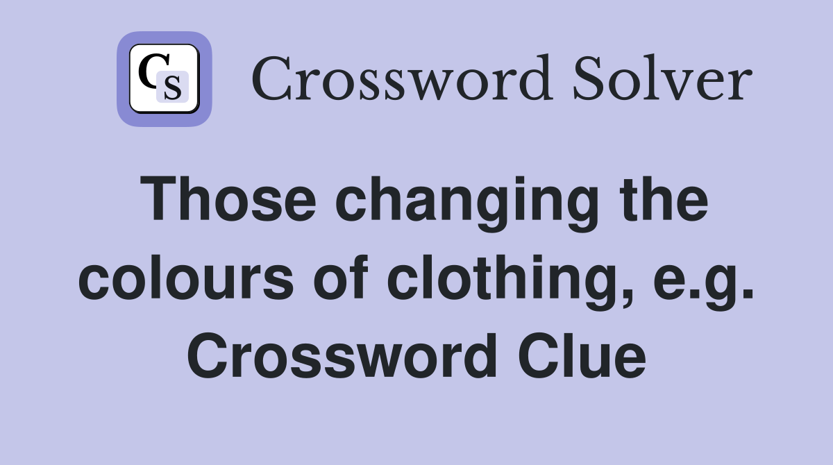 Those changing the colours of clothing, e.g. Crossword Clue