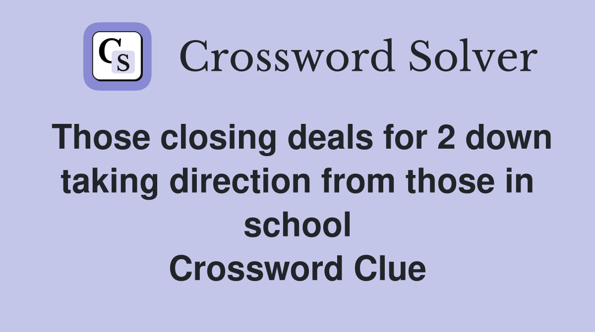 Those closing deals for 2 down taking direction from those in school Crossword Clue
