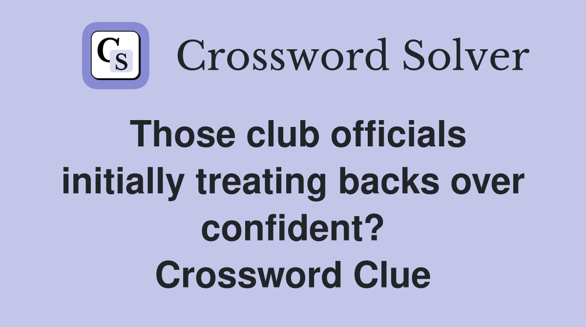 Those club officials initially treating backs over confident? Crossword Clue