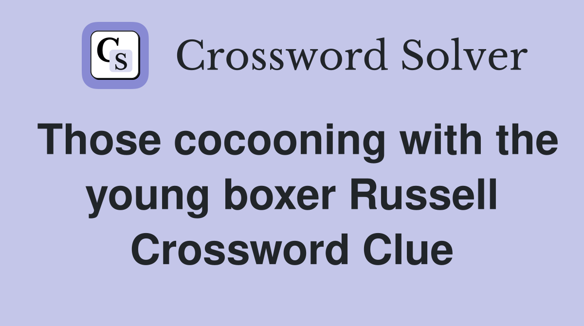 Those cocooning with the young boxer Russell Crossword Clue