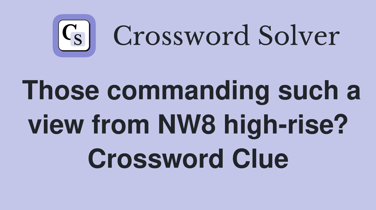 Those commanding such a view from NW8 high-rise? Crossword Clue