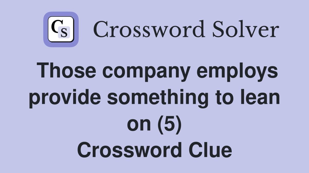 Those company employs provide something to lean on (5) Crossword Clue