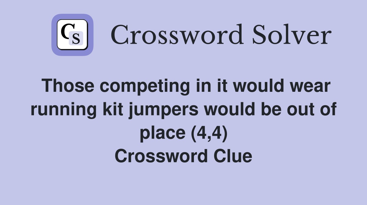 Those competing in it would wear running kit jumpers would be out of place (4,4) Crossword Clue