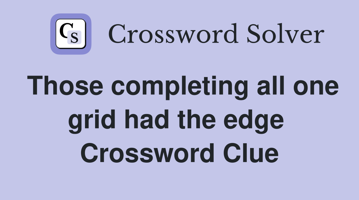 Those completing all one grid had the edge  Crossword Clue