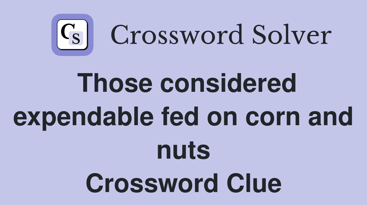 Those considered expendable fed on corn and nuts Crossword Clue
