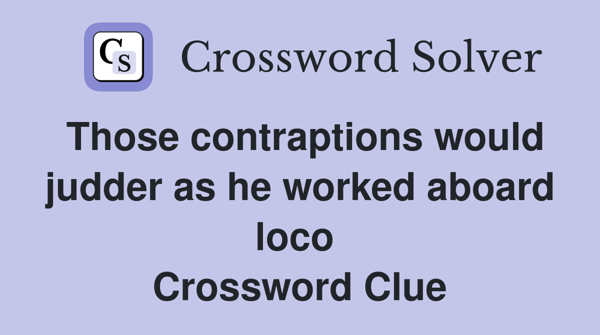 Those contraptions would judder as he worked aboard loco  Crossword Clue