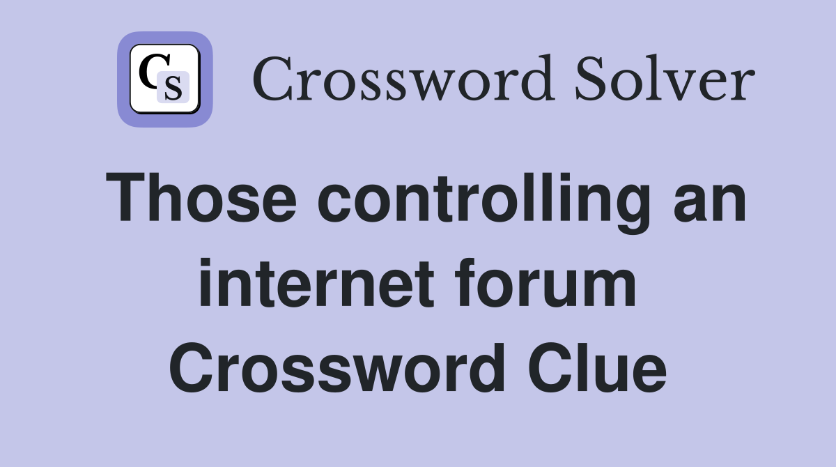 Those controlling an internet forum Crossword Clue