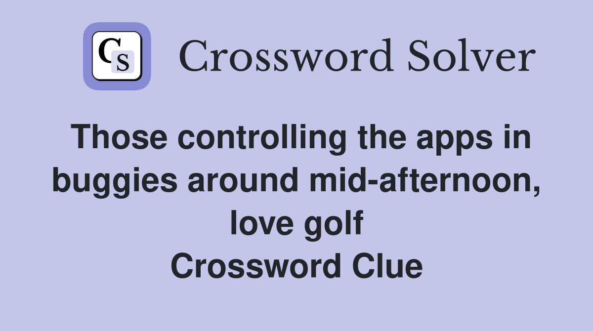 Those controlling the apps in buggies around mid-afternoon, love golf Crossword Clue