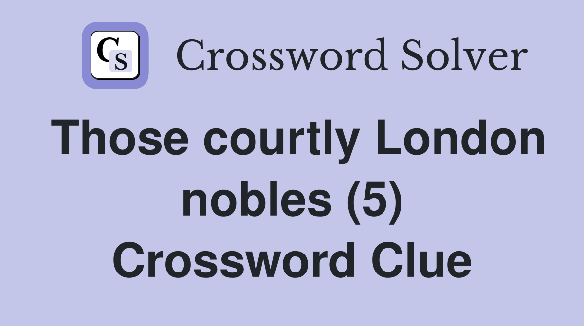 Those courtly London nobles (5) Crossword Clue