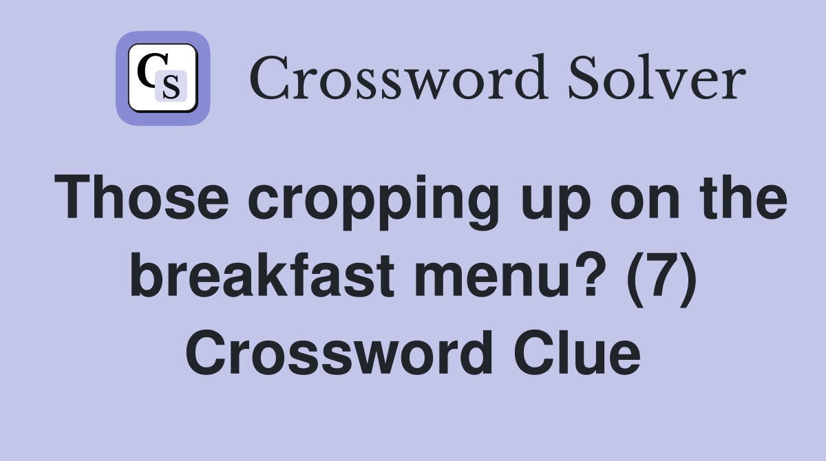 Those cropping up on the breakfast menu? (7) Crossword Clue