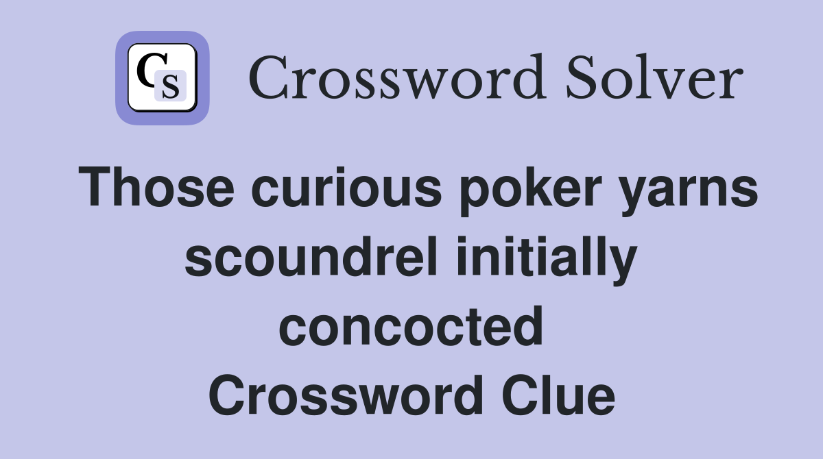 Those curious poker yarns scoundrel initially concocted Crossword Clue
