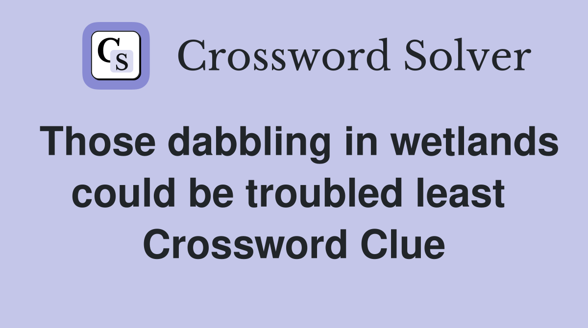 Those dabbling in wetlands could be troubled least  Crossword Clue