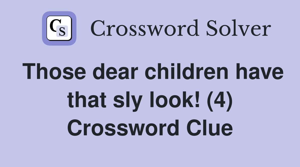 Those dear children have that sly look! (4) Crossword Clue