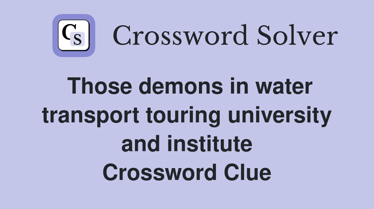 Those demons in water transport touring university and institute Crossword Clue