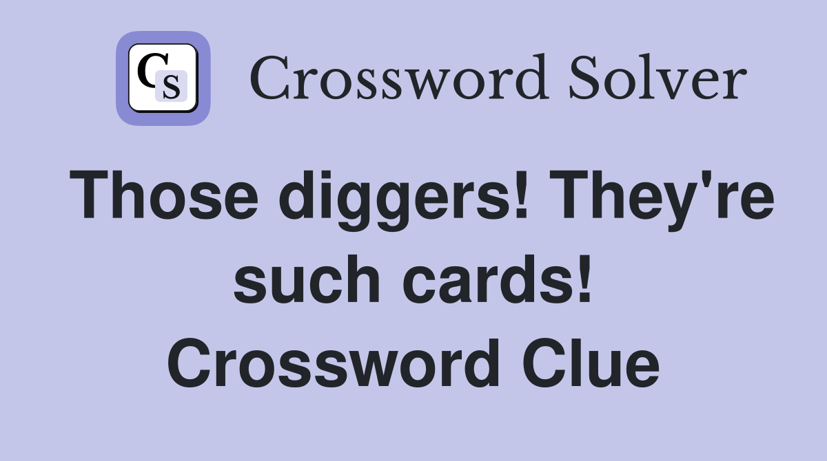Those diggers! They're such cards! Crossword Clue