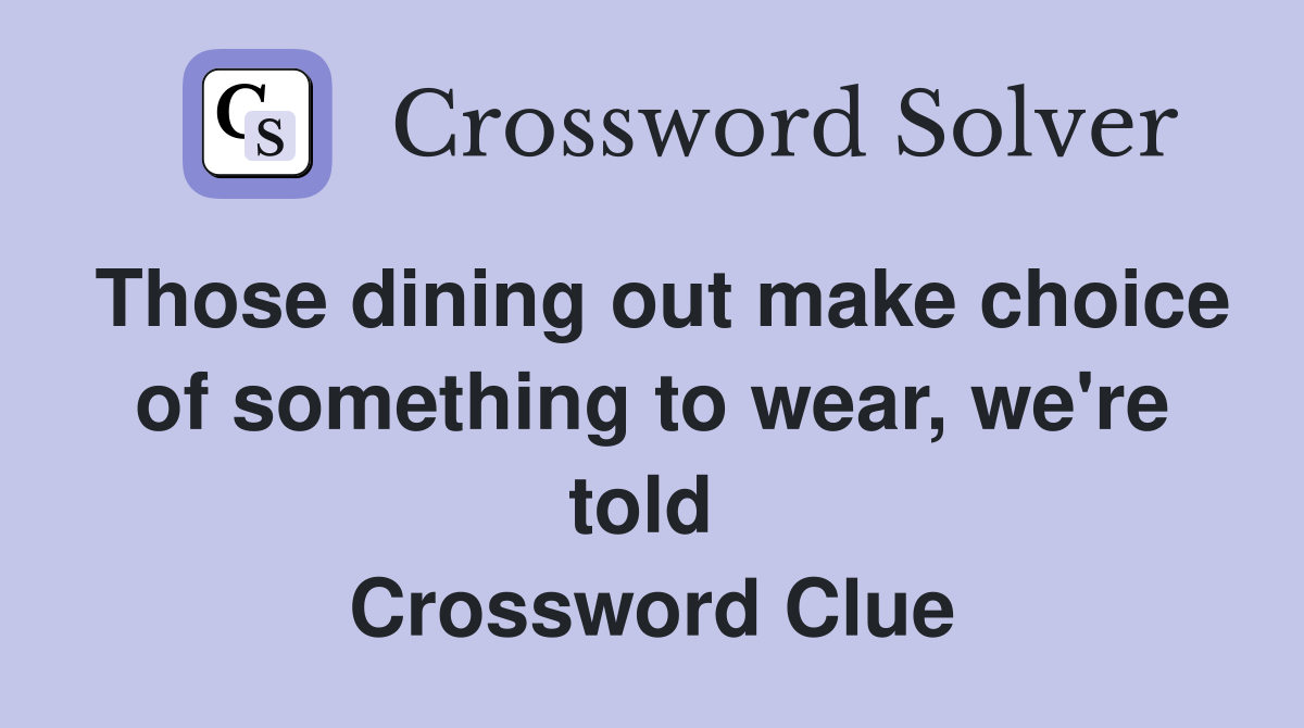 Those dining out make choice of something to wear, we're told  Crossword Clue