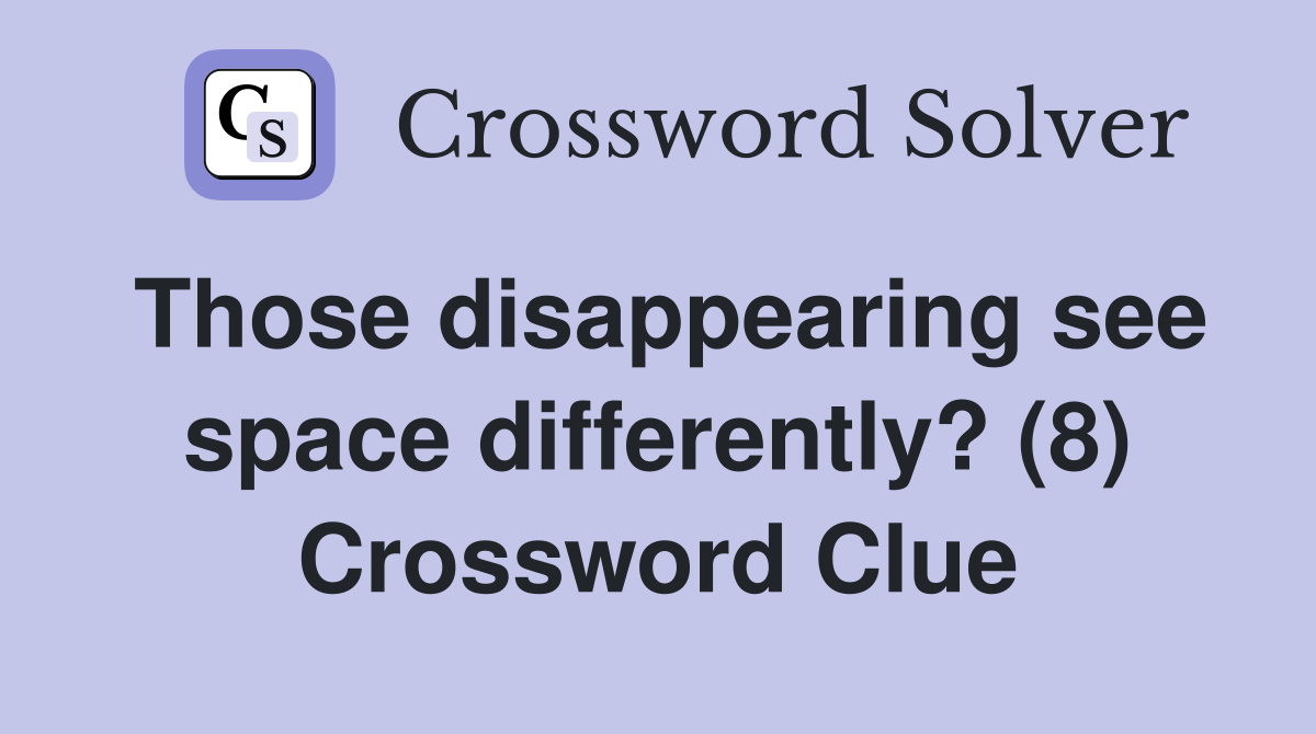 Those disappearing see space differently? (8) Crossword Clue