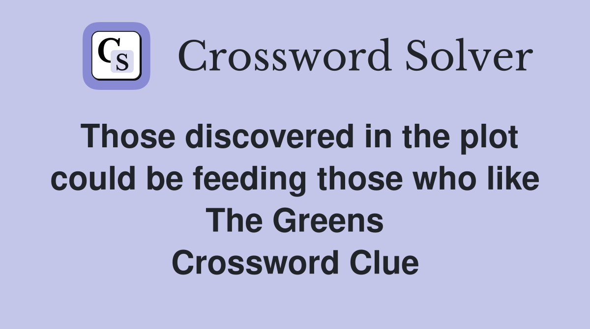 Those discovered in the plot could be feeding those who like The Greens Crossword Clue