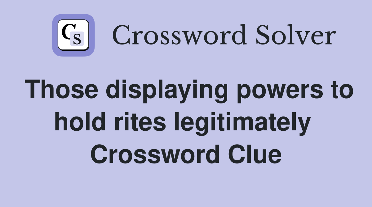Those displaying powers to hold rites legitimately  Crossword Clue