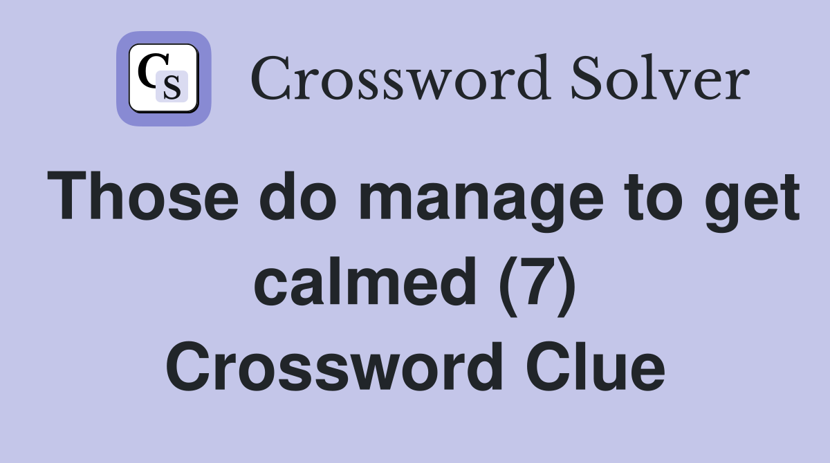 Those do manage to get calmed (7) Crossword Clue