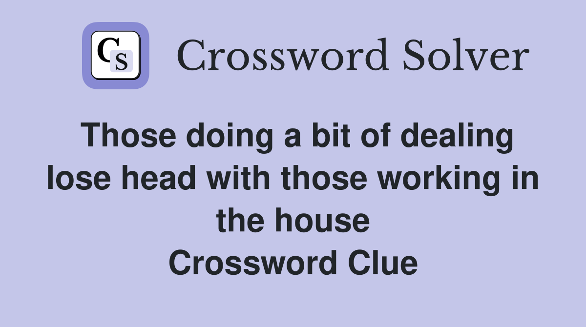 Those doing a bit of dealing lose head with those working in the house Crossword Clue